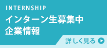 INTERNSHIP インターン生募集中企業情報 詳しく見る